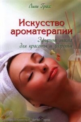 Искусство ароматерапии; эфирные масла для красоты и здоровья